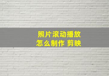 照片滚动播放怎么制作 剪映